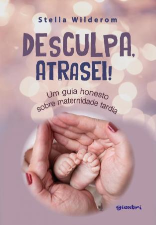 O livro “Desculpa, atrasei!” relata os desafios e as dores da maternidade tardia